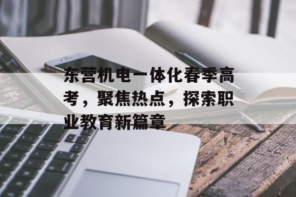 东营机电一体化春季高考，聚焦热点，探索职业教育新篇章
