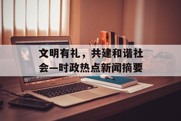 文明有礼，共建和谐社会—时政热点新闻摘要