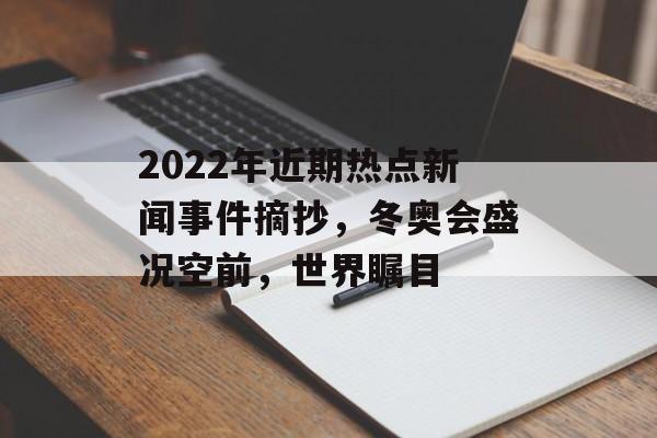2022年近期热点新闻事件摘抄，冬奥会盛况空前，世界瞩目
