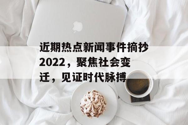 近期热点新闻事件摘抄2022，聚焦社会变迁，见证时代脉搏