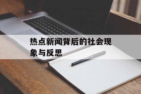 热点新闻背后的社会现象与反思