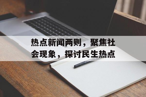 热点新闻两则，聚焦社会现象，探讨民生热点
