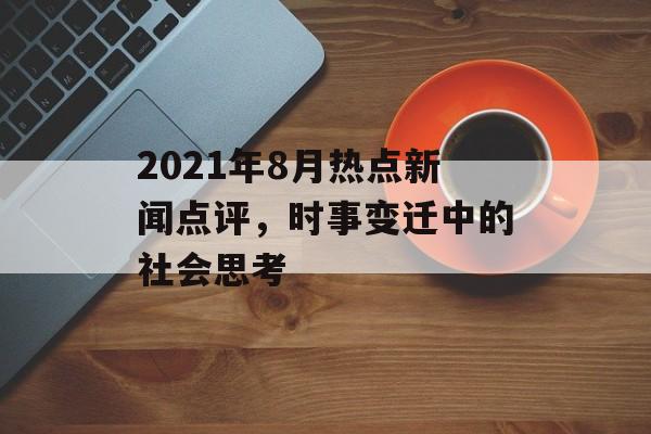 2021年8月热点新闻点评，时事变迁中的社会思考