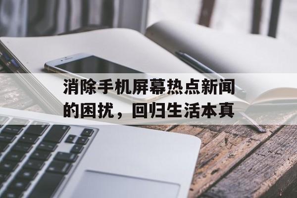 消除手机屏幕热点新闻的困扰，回归生活本真
