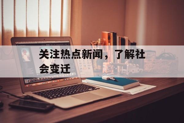 关注热点新闻，了解社会变迁