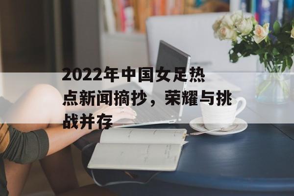 2022年中国女足热点新闻摘抄，荣耀与挑战并存