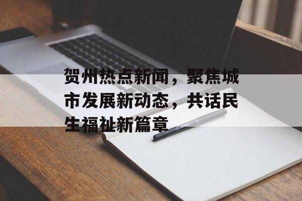贺州热点新闻，聚焦城市发展新动态，共话民生福祉新篇章