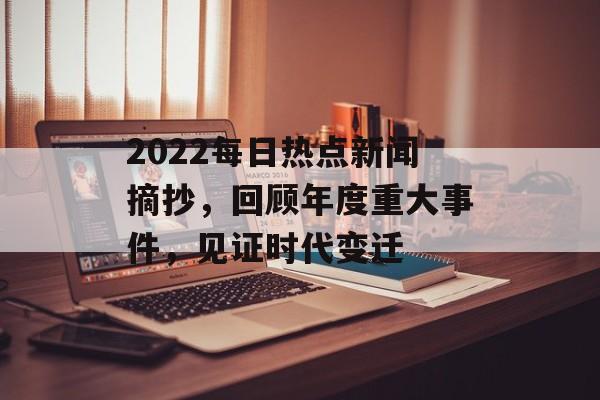 2022每日热点新闻摘抄，回顾年度重大事件，见证时代变迁