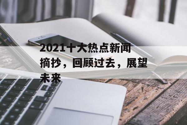 2021十大热点新闻摘抄，回顾过去，展望未来