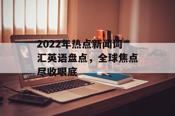 2022年热点新闻词汇英语盘点，全球焦点尽收眼底