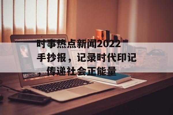 时事热点新闻2022手抄报,记录时代印记,传递社会正能量 时事热点新闻2022手抄报,记录时代印记,传递社会正能量