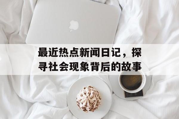 最近热点新闻日记，探寻社会现象背后的故事