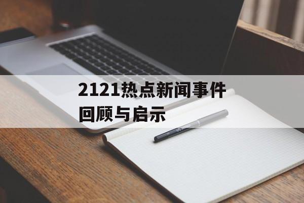 2121热点新闻事件回顾与启示