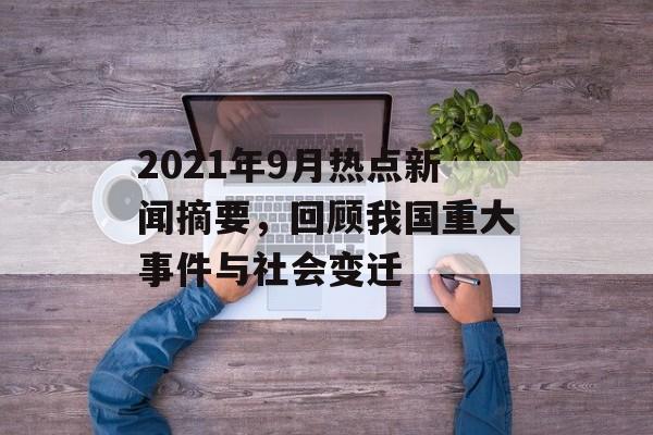 2021年9月热点新闻摘要，回顾我国重大事件与社会变迁