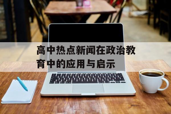 高中热点新闻在政治教育中的应用与启示