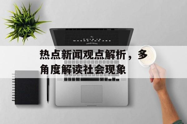 热点新闻观点解析，多角度解读社会现象