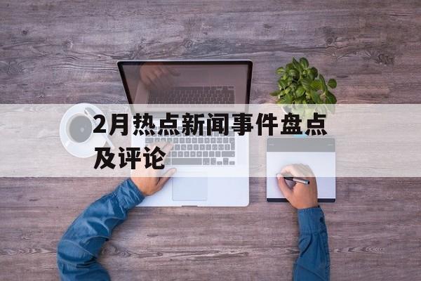 2月热点新闻事件盘点及评论