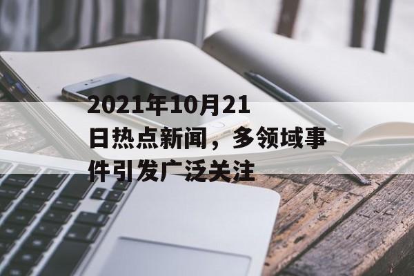 2021年10月21日热点新闻，多领域事件引发广泛关注