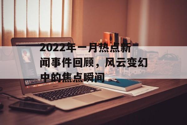 2022年一月热点新闻事件回顾,风云变幻中的焦点瞬间 2022年一月热点新闻事件回顾,风云变幻中的焦点瞬间