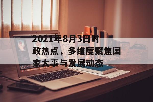 2021年8月3日时政热点，多维度聚焦国家大事与发展动态