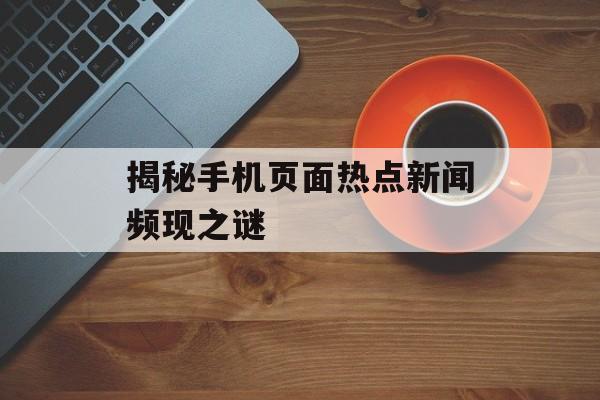 揭秘手机页面热点新闻频现之谜