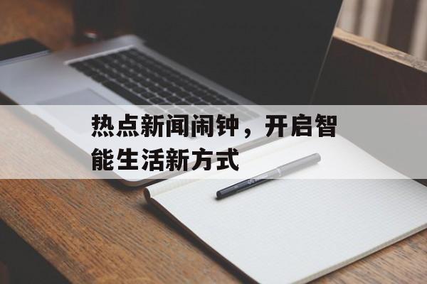热点新闻闹钟,开启智能生活新方式 热点新闻闹钟,开启智能生活新方式