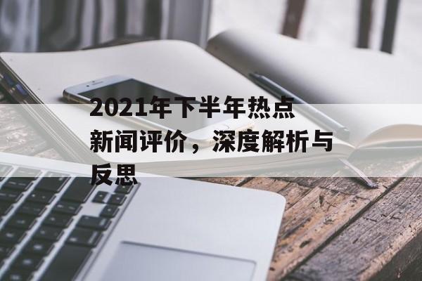2021年下半年热点新闻评价,深度解析与反思 2021年下半年热点新闻评价,深度解析与反思