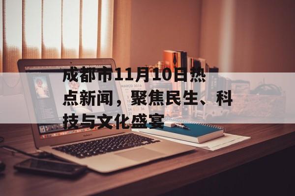 成都市11月10日热点新闻,聚焦民生、科技与文化盛宴 成都市11月10日热点新闻,聚焦民生、科技与文化盛宴