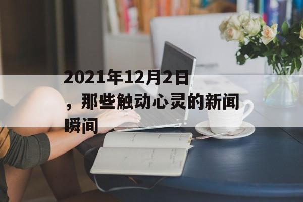 2021年12月2日,那些触动心灵的新闻瞬间 2021年12月2日,那些触动心灵的新闻瞬间