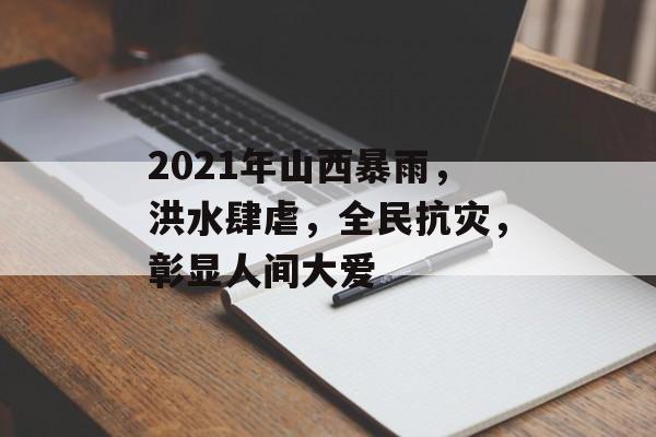 2021年山西暴雨,洪水肆虐,全民抗灾,彰显人间大爱 2021年山西暴雨,洪水肆虐,全民抗灾,彰显人间大爱