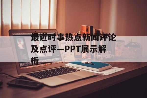 最近时事热点新闻评论及点评—PPT展示解析