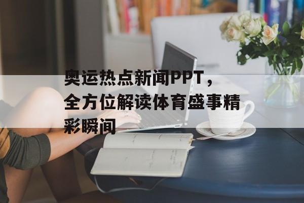 奥运热点新闻PPT,全方位解读体育盛事精彩瞬间 奥运热点新闻PPT,全方位解读体育盛事精彩瞬间