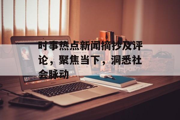 时事热点新闻摘抄及评论,聚焦当下,洞悉社会脉动 时事热点新闻摘抄及评论,聚焦当下,洞悉社会脉动