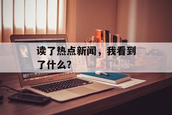 读了热点新闻，我看到了什么？
