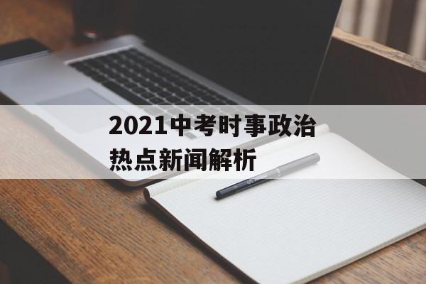 2021中考时事政治热点新闻解析
