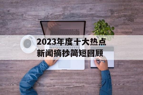 2023年度十大热点新闻摘抄简短回顾 2023年度十大热点新闻摘抄简短回顾