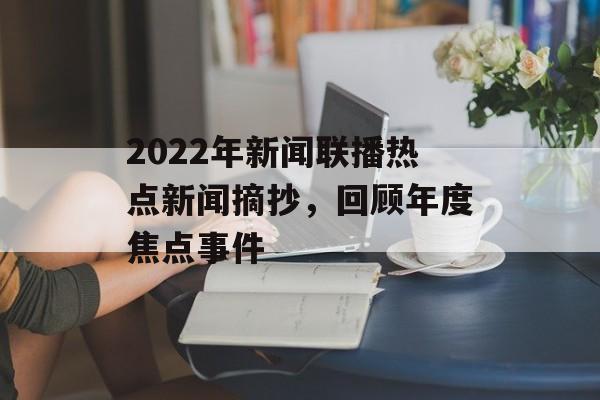 2022年新闻联播热点新闻摘抄,回顾年度焦点事件 2022年新闻联播热点新闻摘抄,回顾年度焦点事件