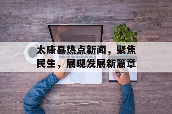 太康县热点新闻,聚焦民生,展现发展新篇章 太康县热点新闻,聚焦民生,展现发展新篇章