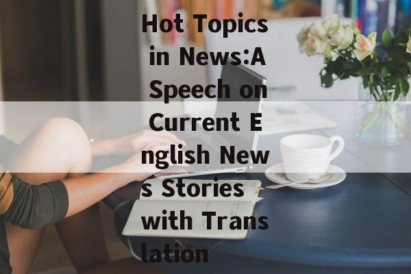 Hot Topics in News:A Speech on Current English News Stories with Translation Hot Topics in News:A Speech on Current English News Stories with Translation