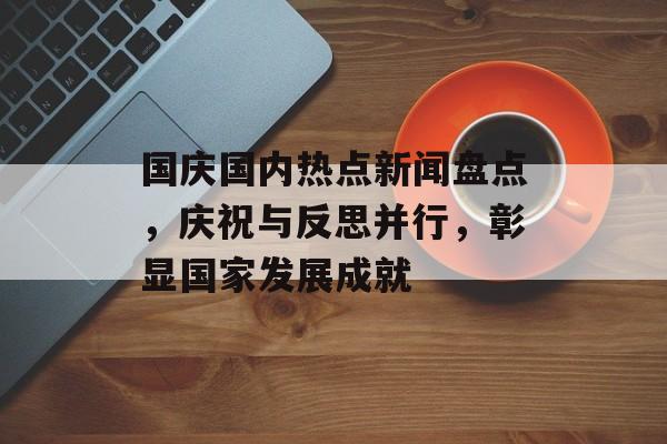 国庆国内热点新闻盘点，庆祝与反思并行，彰显国家发展成就