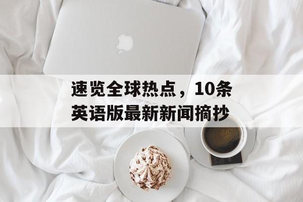 速览全球热点,10条英语版最新新闻摘抄 速览全球热点,10条英语版最新新闻摘抄