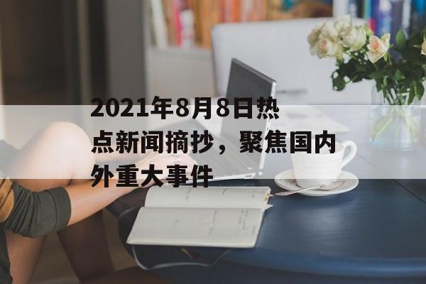 2021年8月8日热点新闻摘抄,聚焦国内外重大事件 2021年8月8日热点新闻摘抄,聚焦国内外重大事件