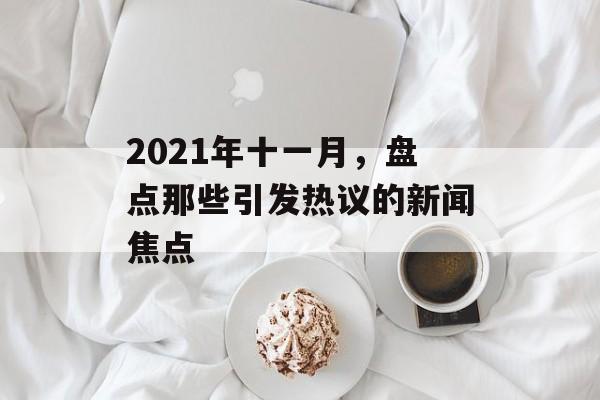 2021年十一月,盘点那些引发热议的新闻焦点 2021年十一月,盘点那些引发热议的新闻焦点