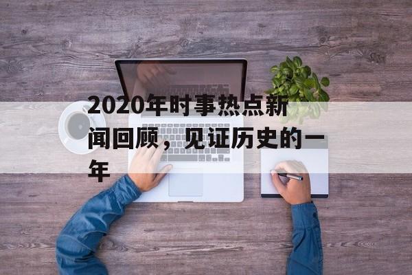 2020年时事热点新闻回顾,见证历史的一年 2020年时事热点新闻回顾,见证历史的一年