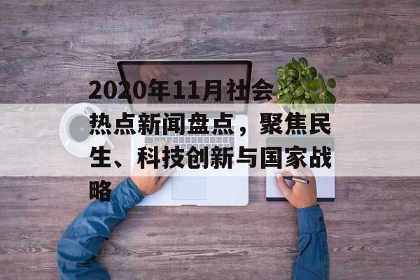 2020年11月社会热点新闻盘点,聚焦民生、科技创新与国家战略 2020年11月社会热点新闻盘点,聚焦民生、科技创新与国家战略