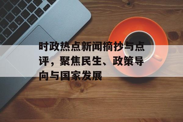 时政热点新闻摘抄与点评，聚焦民生、政策导向与国家发展