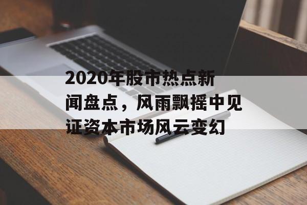 2020年股市热点新闻盘点，风雨飘摇中见证资本市场风云变幻