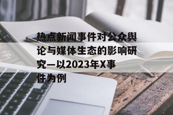 热点新闻事件对公众舆论与媒体生态的影响研究—以2023年X事件为例