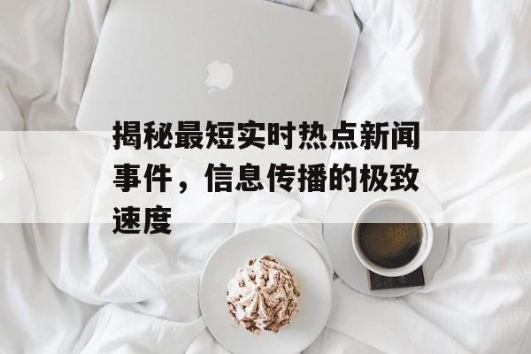 揭秘最短实时热点新闻事件，信息传播的极致速度