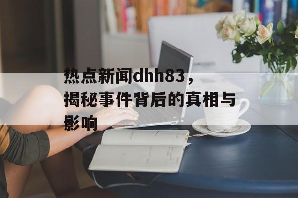 热点新闻dhh83，揭秘事件背后的真相与影响